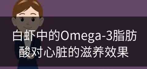 白虾中的Omega-3脂肪酸对心脏的滋养效果